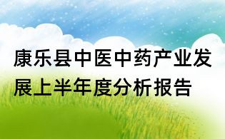 康樂縣中醫(yī)中藥產(chǎn)業(yè)發(fā)展上半年度分析報告