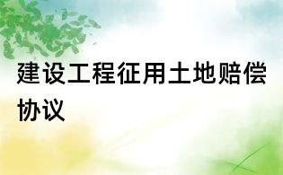 建設(shè)工程征用土地賠償協(xié)議