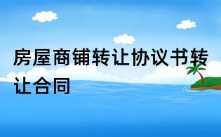 房屋商鋪轉(zhuǎn)讓協(xié)議書轉(zhuǎn)讓合同