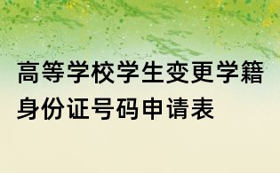 高等學校學生變更學籍身份證號碼申請表