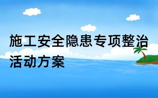 施工安全隱患專項(xiàng)整治活動(dòng)方案