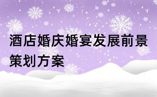 酒店婚慶婚宴發展前景策劃方案