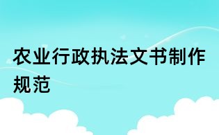 農(nóng)業(yè)行政執(zhí)法文書(shū)制作規(guī)范