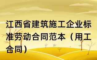 江西省建筑施工企業標準勞動合同范本(用工合同)