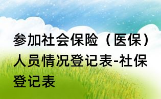 參加社會保險(醫保)人員情況登記表-社保登記表