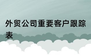 外貿(mào)公司重要客戶跟蹤表