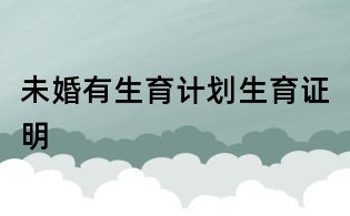 未婚有生育計(jì)劃生育證明
