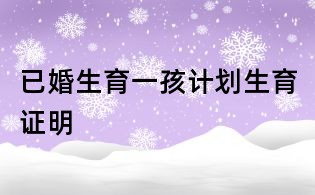 已婚生育一孩計劃生育證明