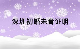 深圳初婚未育證明