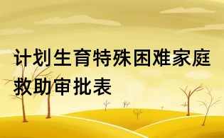 計劃生育特殊困難家庭救助審批表