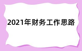 2021年財(cái)務(wù)工作思路