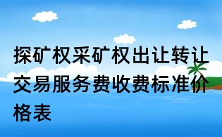 探礦權采礦權出讓轉讓交易服務費收費標準價格表