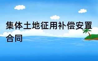 集體土地征用補(bǔ)償安置合同
