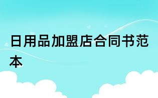 日用品加盟店合同書范本