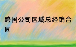 跨國公司區域總經銷合同