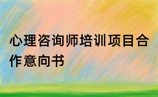 心理咨詢師培訓項目合作意向書