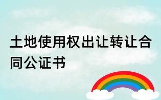 土地使用權出讓轉讓合同公證書
