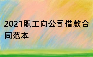2021職工向公司借款合同范本