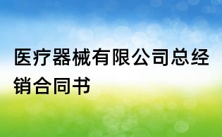 醫(yī)療器械有限公司總經(jīng)銷合同書