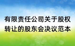 有限責(zé)任公司關(guān)于股權(quán)轉(zhuǎn)讓的股東會決議范本