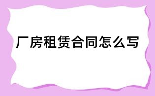 廠房租賃合同怎么寫