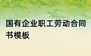 國有企業職工勞動合同書模板