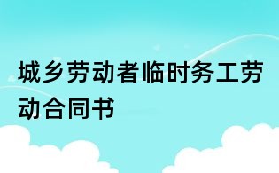 城鄉(xiāng)勞動者臨時務(wù)工勞動合同書