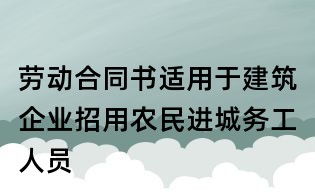 勞動合同書適用于建筑企業(yè)招用農(nóng)民進(jìn)城務(wù)工人員
