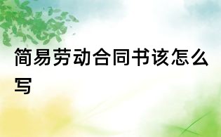簡(jiǎn)易勞動(dòng)合同書該怎么寫