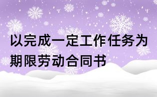 以完成一定工作任務為期限勞動合同書
