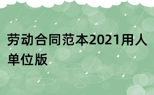 勞動合同范本2021用人單位版