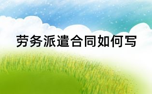 勞務派遣合同如何寫