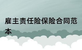 雇主責(zé)任險(xiǎn)保險(xiǎn)合同范本