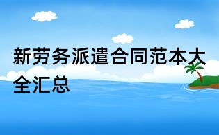 新勞務派遣合同范本大全匯總