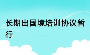長期出國境培訓協(xié)議暫行