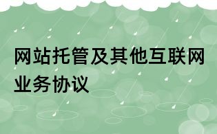 網(wǎng)站托管及其他互聯(lián)網(wǎng)業(yè)務(wù)協(xié)議