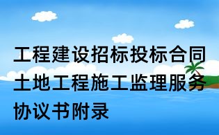 工程建設招標投標合同土地工程施工監理服務協議書附錄