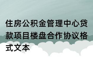住房公積金管理中心貸款項目樓盤合作協議格式文本