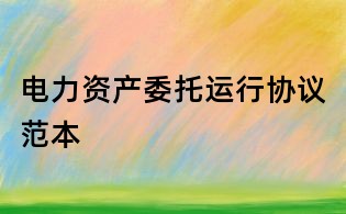 電力資產委托運行協議范本