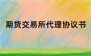 期貨交易所代理協(xié)議書