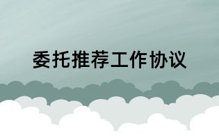 委托推薦工作協(xié)議