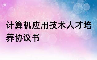 計算機應用技術人才培養協議書