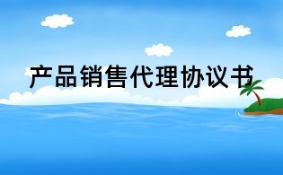 產(chǎn)品銷售代理協(xié)議書
