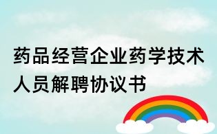 藥品經(jīng)營企業(yè)藥學(xué)技術(shù)人員解聘協(xié)議書