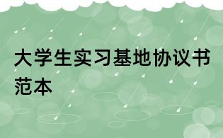 大學(xué)生實(shí)習(xí)基地協(xié)議書范本