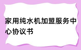 家用純水機加盟服務中心協議書