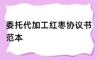 委托代加工紅棗協(xié)議書范本