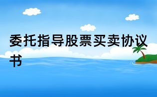 委托指導(dǎo)股票買賣協(xié)議書