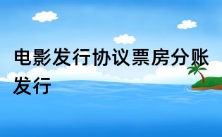電影發(fā)行協議票房分賬發(fā)行
