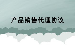 產(chǎn)品銷售代理協(xié)議